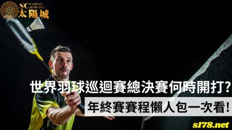 世界羽球巡迴賽總決賽何時開打？年終賽賽程懶人包一次看！