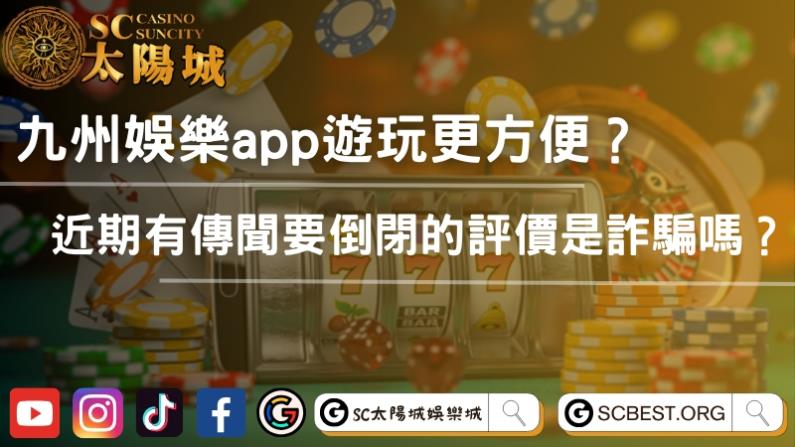 九州娛樂app遊玩更方便?近期有傳聞要倒閉的評價是詐騙嗎?