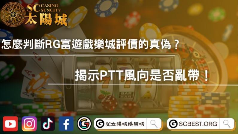 怎麼判斷RG富遊戲樂城評價的真偽?揭示PTT風向是否亂帶!