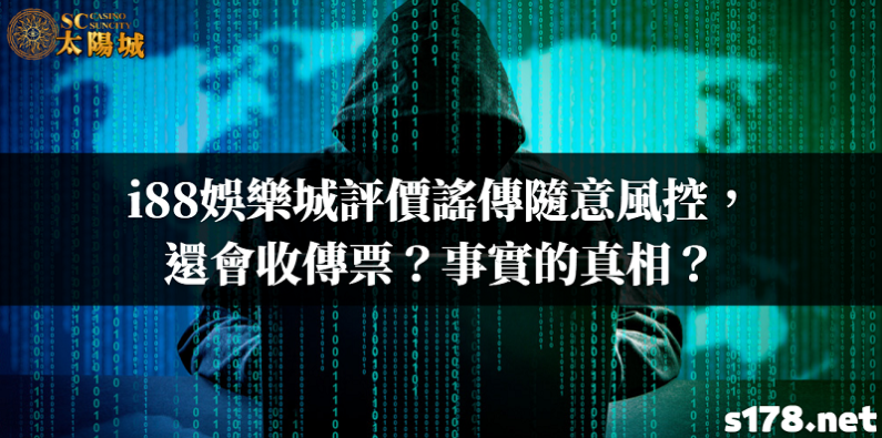 i88娛樂城評價謠傳隨意風控，還會收傳票？事實的真相？