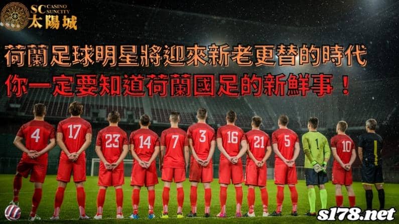 荷蘭足球明星｜新老更替的時代崛起，你一定要知道荷蘭國足的新鮮事！