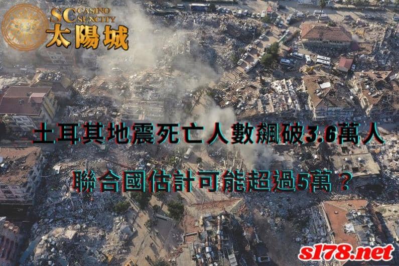 土耳其地震死亡人數飆破3.6萬人,聯合國估計可能超過5萬?