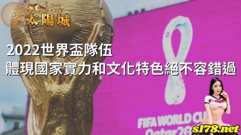 2022世界盃隊伍體現國家實力和文化特色絕不容錯過!